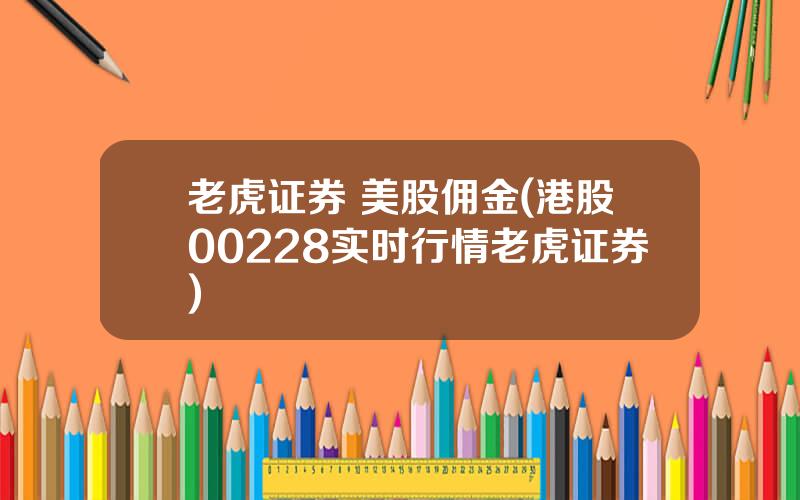 老虎证券 美股佣金(港股00228实时行情老虎证券)